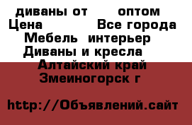 диваны от 2700 оптом › Цена ­ 2 700 - Все города Мебель, интерьер » Диваны и кресла   . Алтайский край,Змеиногорск г.